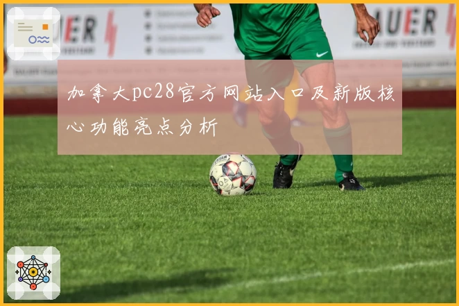 加拿大pc28官方网站入口及新版核心功能亮点分析