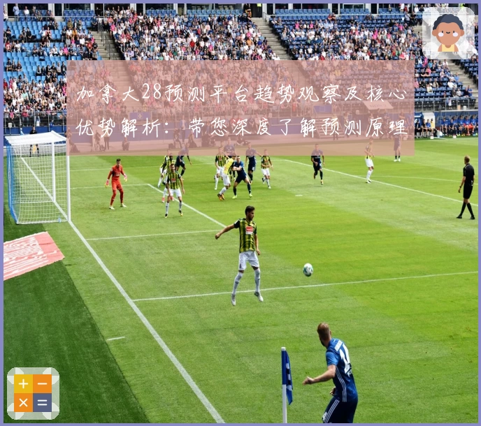 加拿大28预测平台趋势观察及核心优势解析：带您深度了解预测原理与使用技巧