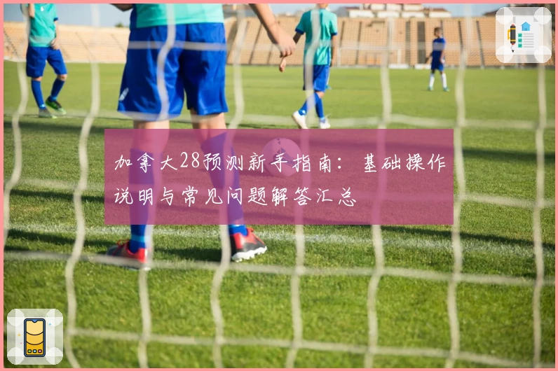 加拿大28预测新手指南:基础操作说明与常见问题解答汇总