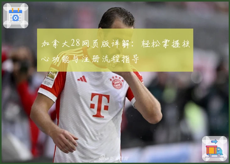 加拿大28网页版详解：轻松掌握核心功能与注册流程指导