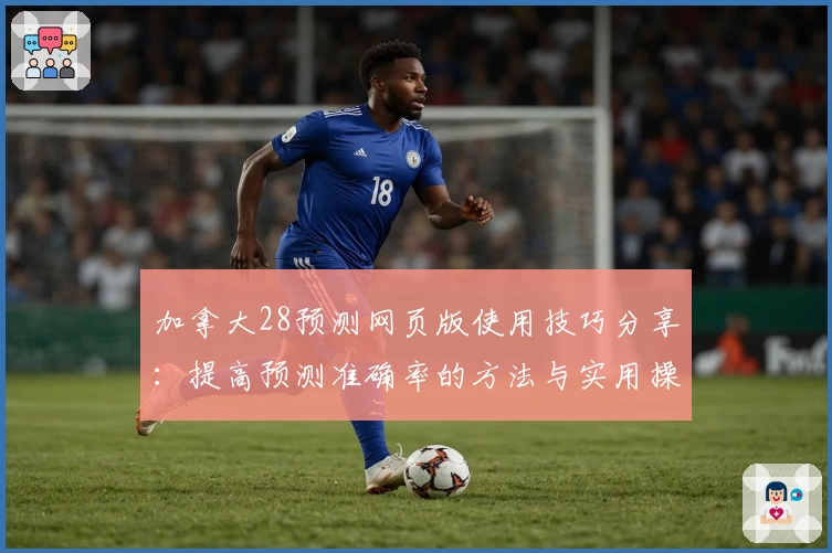 加拿大28预测网页版使用技巧分享:提高预测准确率的方法与实用操作指南