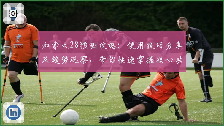 加拿大28预测攻略：使用技巧分享及趋势观察，带你快速掌握核心功能解析