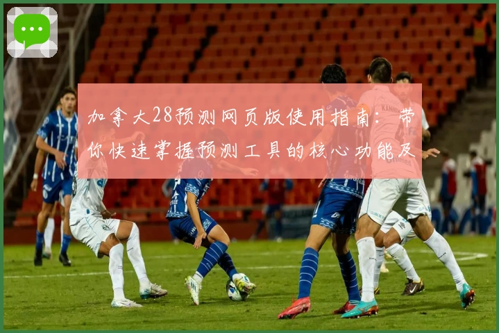 加拿大28预测网页版使用指南：带你快速掌握预测工具的核心功能及操作技巧