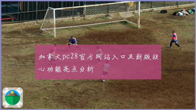 加拿大pc28官方网站入口及新版核心功能亮点分析