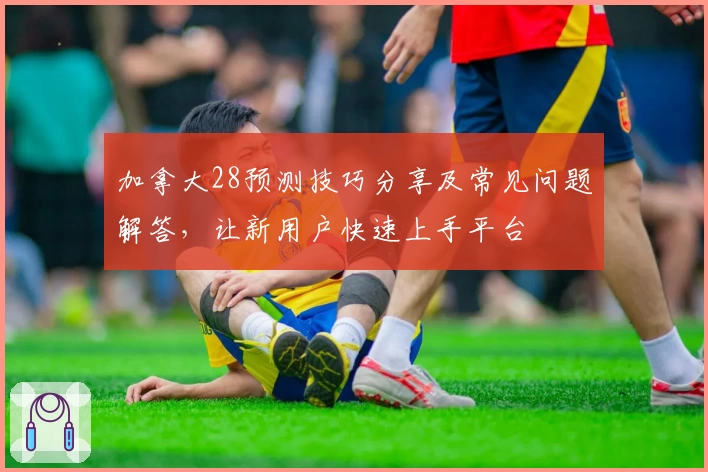 加拿大28预测技巧分享及常见问题解答，让新用户快速上手平台