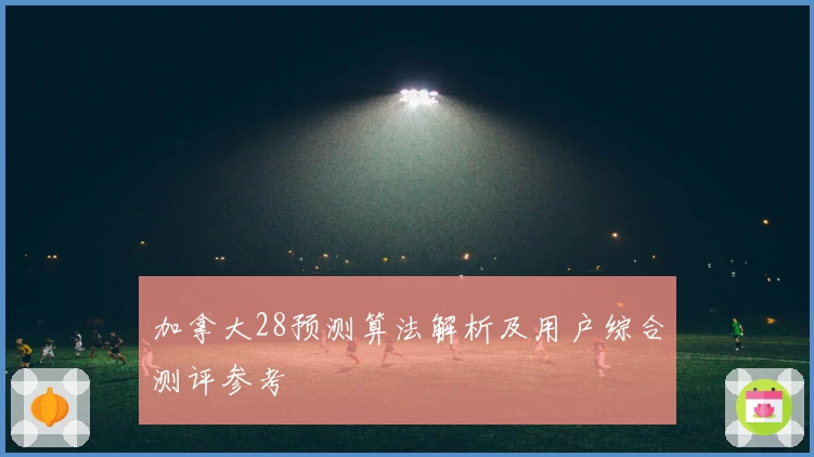 加拿大28预测算法解析及用户综合测评参考